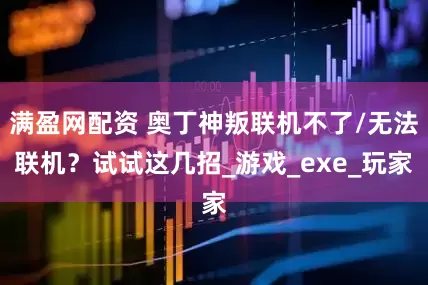 满盈网配资 奥丁神叛联机不了/无法联机？试试这几招_游戏_exe_玩家