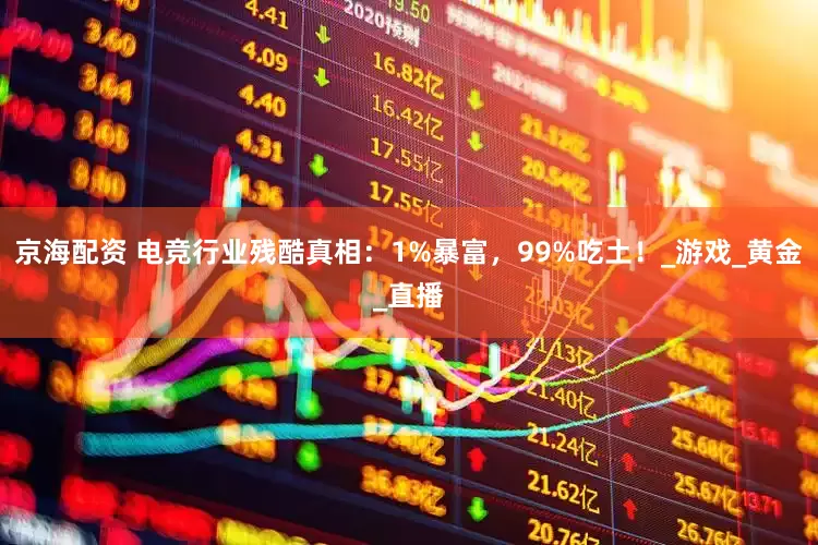 京海配资 电竞行业残酷真相：1%暴富，99%吃土！_游戏_黄金_直播