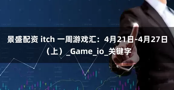景盛配资 itch 一周游戏汇：4月21日-4月27日（上）_Game_io_关键字