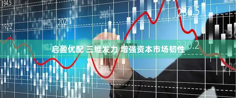 启盈优配 三维发力 增强资本市场韧性