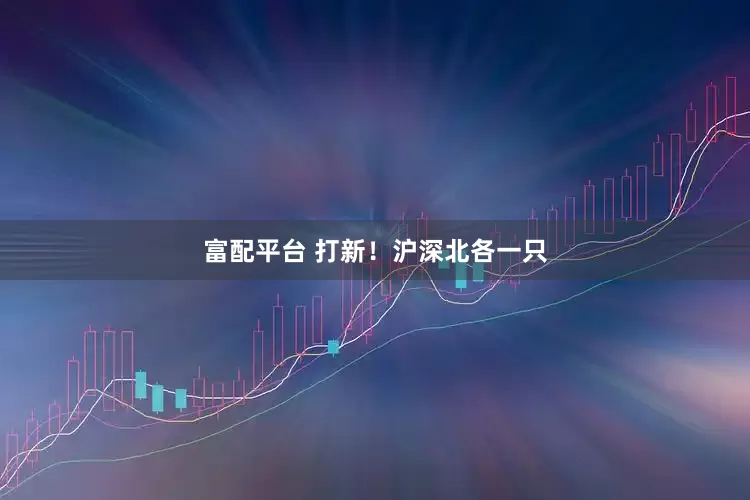 富配平台 打新！沪深北各一只