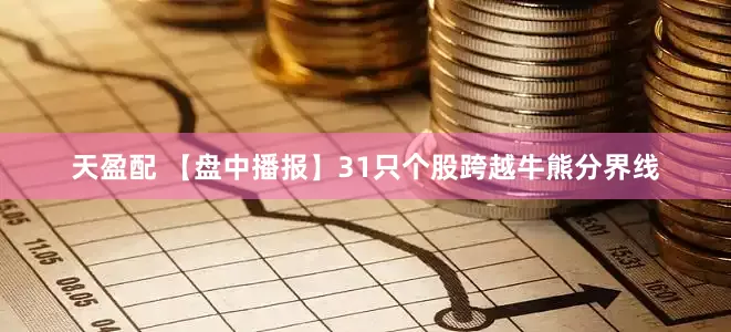 天盈配 【盘中播报】31只个股跨越牛熊分界线
