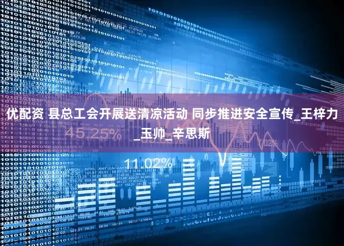 优配资 县总工会开展送清凉活动 同步推进安全宣传_王梓力_玉帅_辛思斯