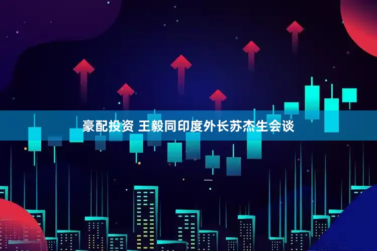 豪配投资 王毅同印度外长苏杰生会谈