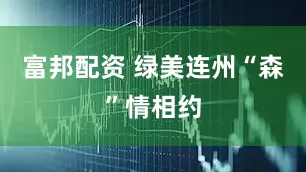 富邦配资 绿美连州“森”情相约