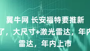 翼牛网 长安福特要推新SUV了，大尺寸+激光雷达，年内上市