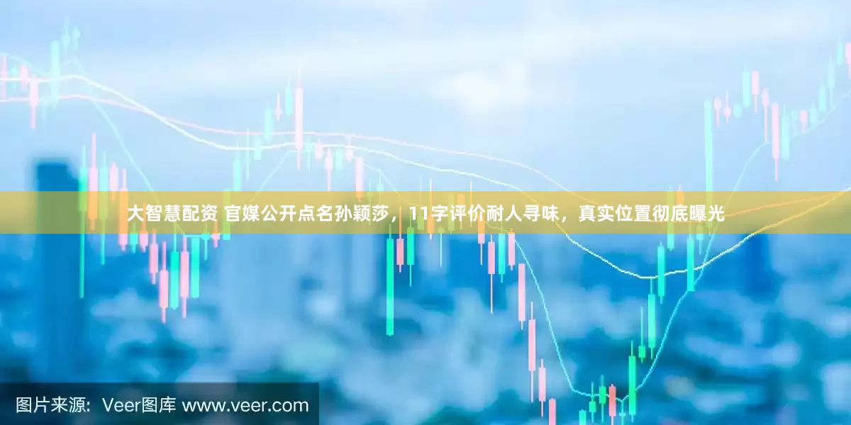 大智慧配资 官媒公开点名孙颖莎，11字评价耐人寻味，真实位置彻底曝光