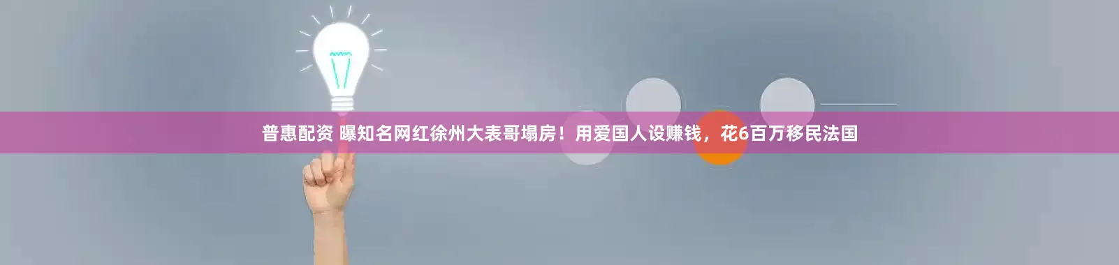 普惠配资 曝知名网红徐州大表哥塌房！用爱国人设赚钱，花6百万移民法国